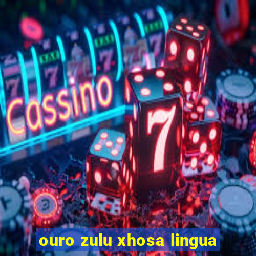 ouro zulu xhosa lingua